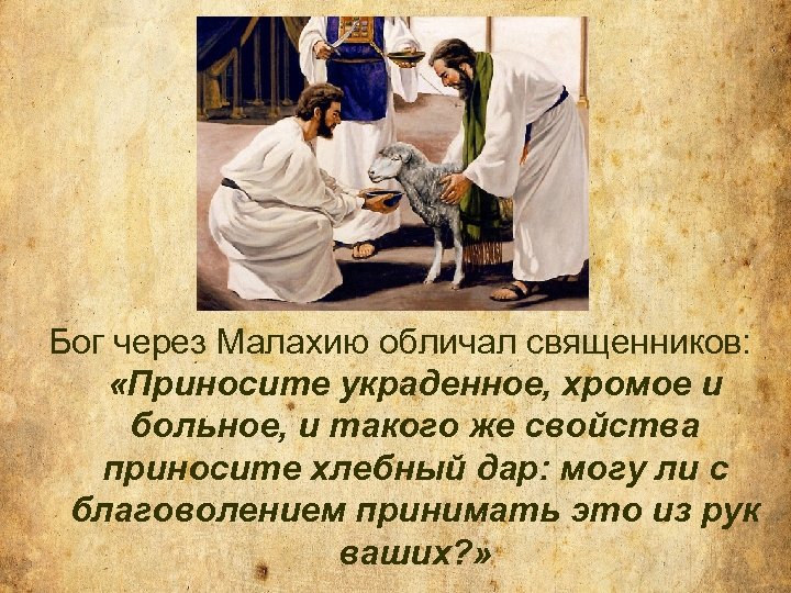 Бог через Малахию обличал священников: «Приносите украденное, хромое и больное, и такого же свойства