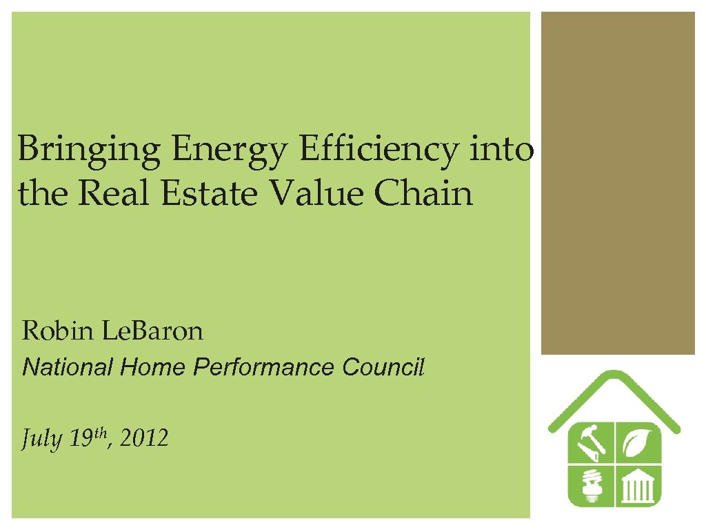 Bringing Energy Efficiency into the Real Estate Value Chain Robin Le. Baron National Home