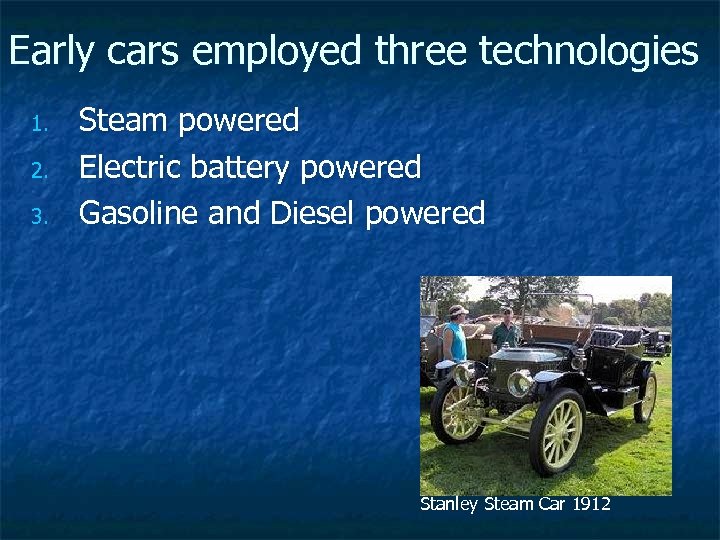 Early cars employed three technologies 1. 2. 3. Steam powered Electric battery powered Gasoline