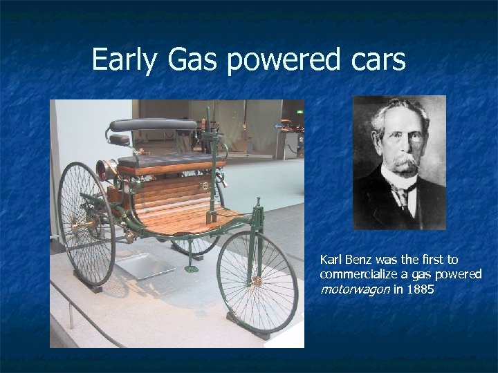 Early Gas powered cars Karl Benz was the first to commercialize a gas powered