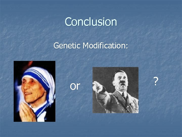 Conclusion Genetic Modification: or ? 