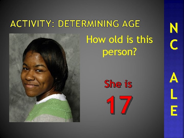 ACTIVITY: DETERMINING AGE How old is this person? She is 17 N C A