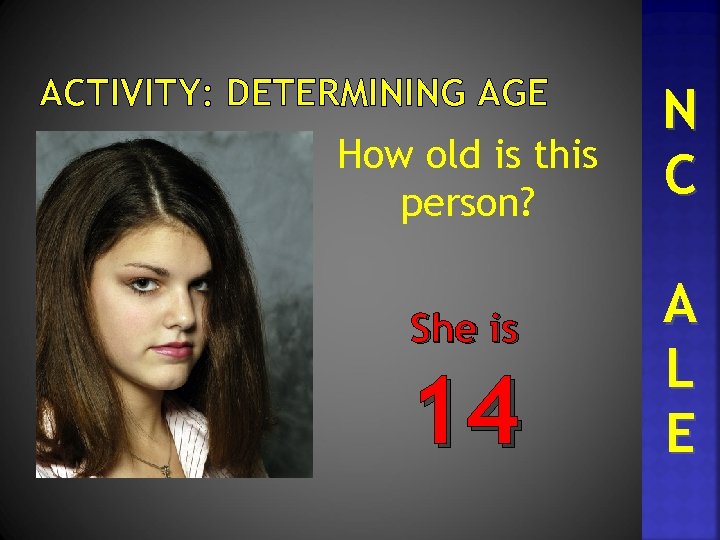ACTIVITY: DETERMINING AGE How old is this person? She is 14 N C A