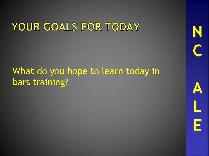YOUR GOALS FOR TODAY What do you hope to learn today in bars training?