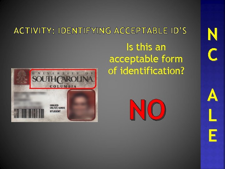 ACTIVITY: IDENTIFYING ACCEPTABLE ID’S Is this an acceptable form of identification? NO N C