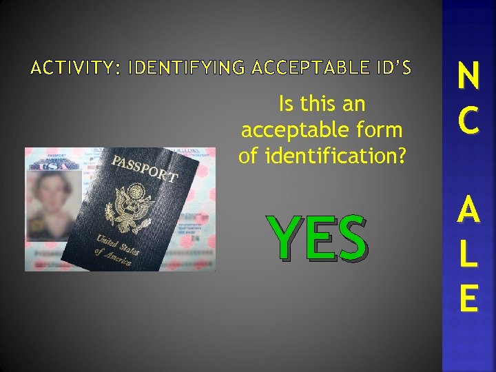 ACTIVITY: IDENTIFYING ACCEPTABLE ID’S Is this an acceptable form of identification? YES N C