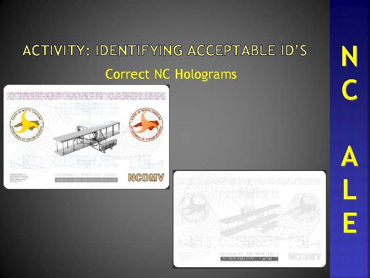ACTIVITY: IDENTIFYING ACCEPTABLE ID’S Correct NC Holograms N C A L E 