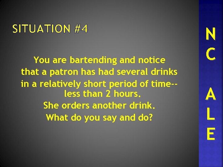 SITUATION #4 You are bartending and notice that a patron has had several drinks