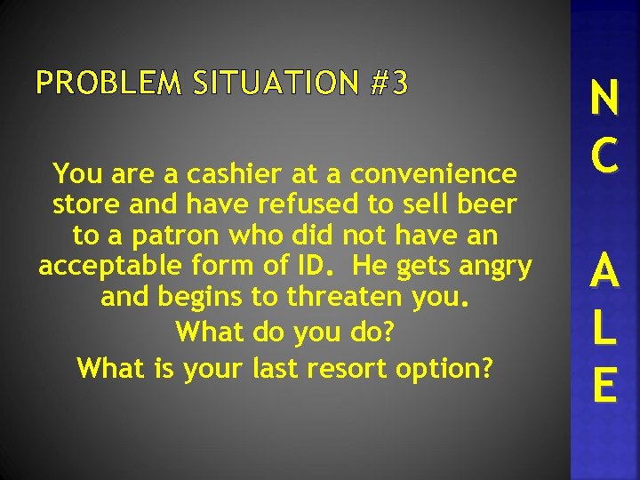PROBLEM SITUATION #3 You are a cashier at a convenience store and have refused
