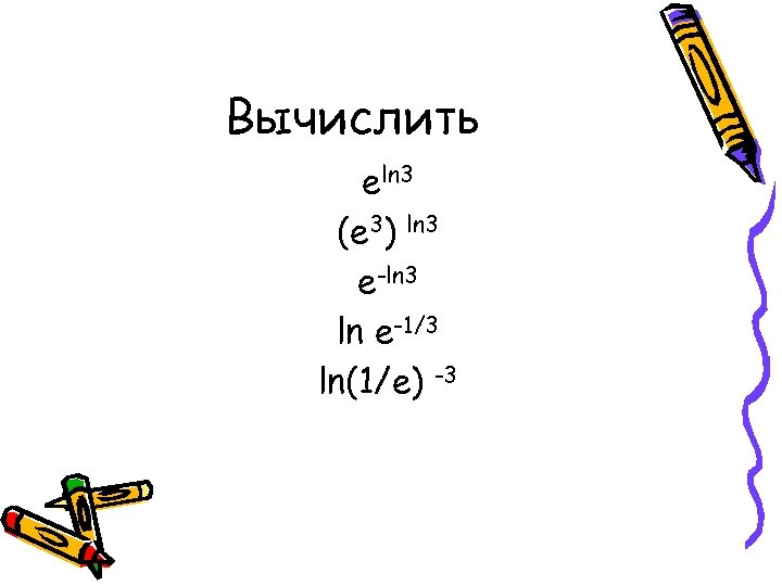 Вычислить еln 3 (е 3) ln 3 е-ln 3 ln е-1/3 ln(1/e) -3 