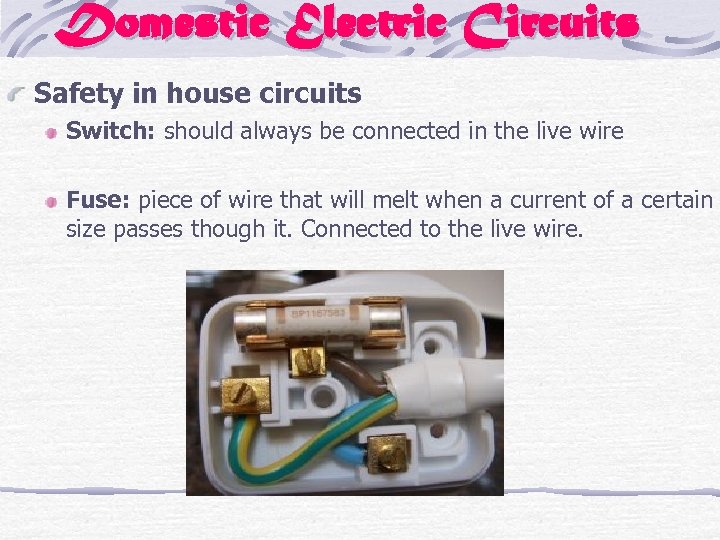 Domestic Electric Circuits Safety in house circuits Switch: should always be connected in the