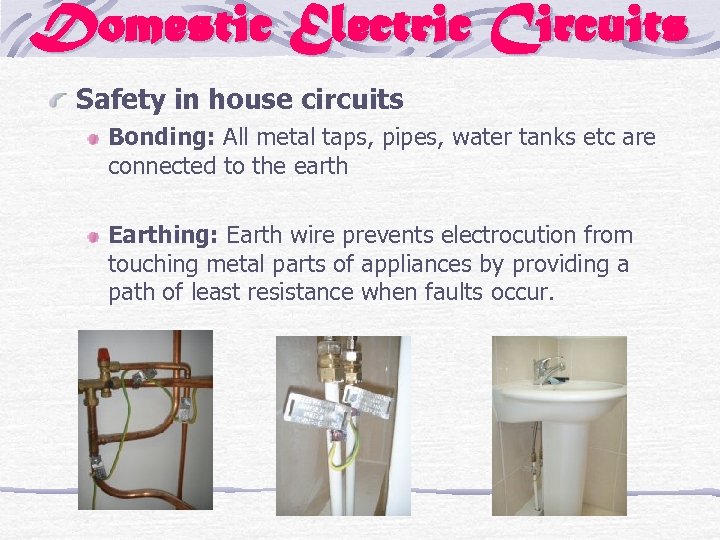 Domestic Electric Circuits Safety in house circuits Bonding: All metal taps, pipes, water tanks