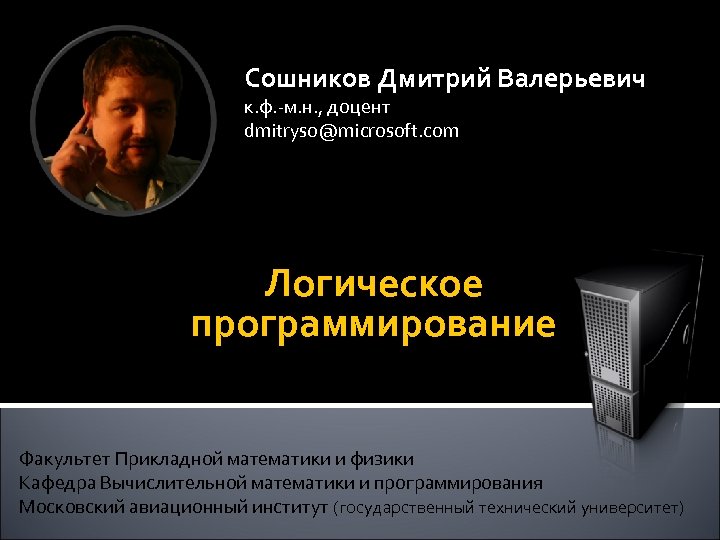 Сошников Дмитрий Валерьевич к. ф. -м. н. , доцент dmitryso@microsoft. com Логическое программирование Факультет