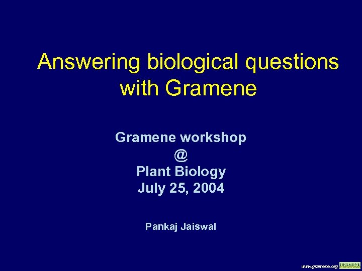 Answering biological questions with Gramene workshop @ Plant Biology July 25, 2004 Pankaj Jaiswal