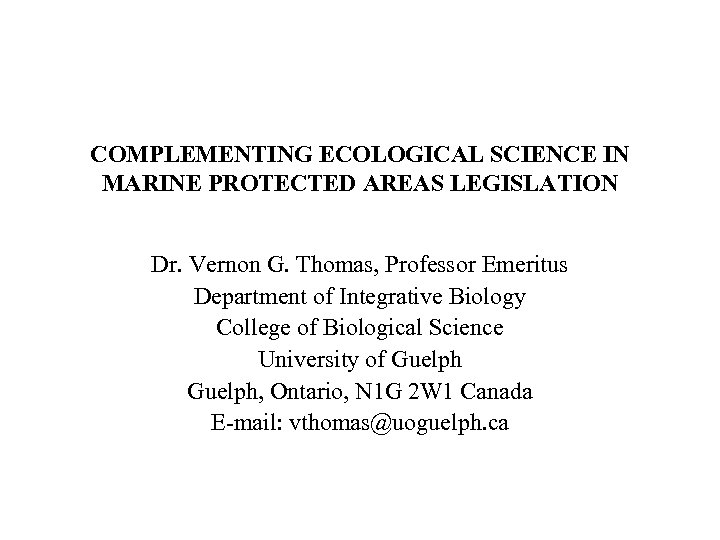 COMPLEMENTING ECOLOGICAL SCIENCE IN MARINE PROTECTED AREAS LEGISLATION Dr. Vernon G. Thomas, Professor Emeritus