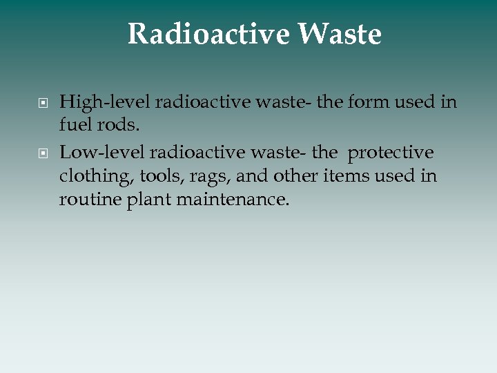 Radioactive Waste High-level radioactive waste- the form used in fuel rods. Low-level radioactive waste-