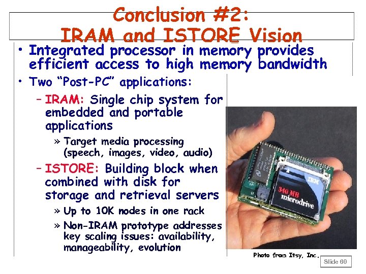 Conclusion #2: IRAM and ISTORE Vision • Integrated processor in memory provides efficient access