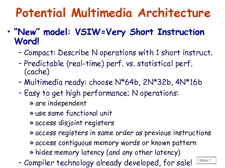 Potential Multimedia Architecture • “New” model: VSIW=Very Short Instruction Word! – Compact: Describe N