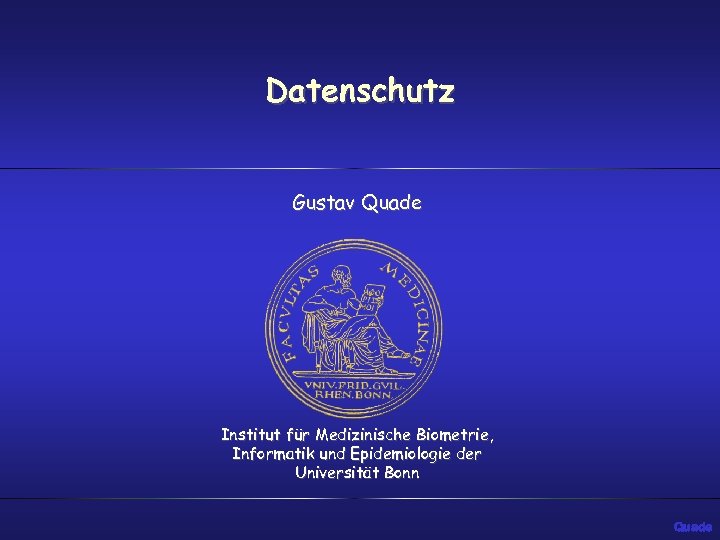 Datenschutz Gustav Quade Institut für Medizinische Biometrie, Informatik und Epidemiologie der Universität Bonn Quade