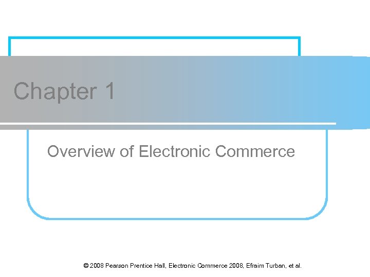 Chapter 1 Overview of Electronic Commerce © 2008 Pearson Prentice Hall, Electronic Commerce 2008,
