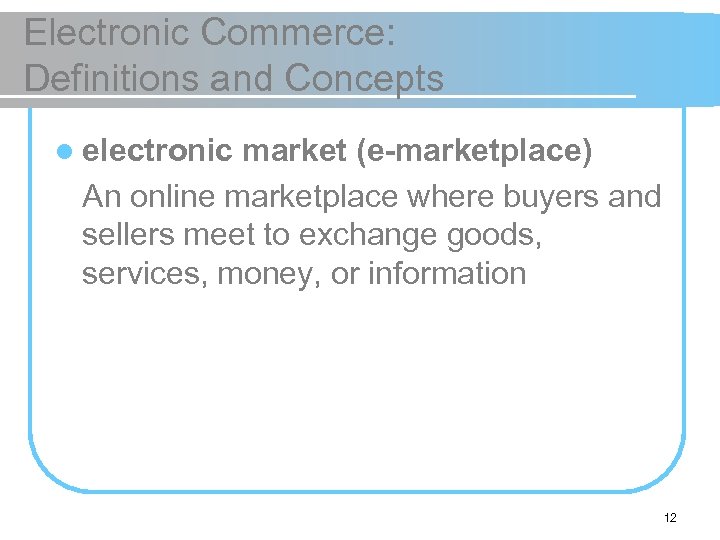 Electronic Commerce: Definitions and Concepts l electronic market (e-marketplace) An online marketplace where buyers