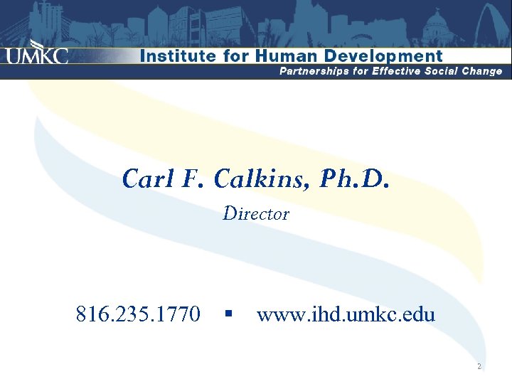Carl F. Calkins, Ph. D. Director 816. 235. 1770 www. ihd. umkc. edu 2