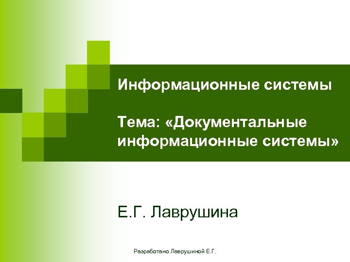 Информационные системы Тема: «Документальные информационные системы» Е. Г. Лаврушина Разработано Лаврушиной Е. Г. 