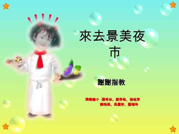 來去景美夜 市 謝謝指教 興德國小 -張希如、鄭芳枝、崔桂芳 鄭秀美、吳麗珍、羅瑞玲 