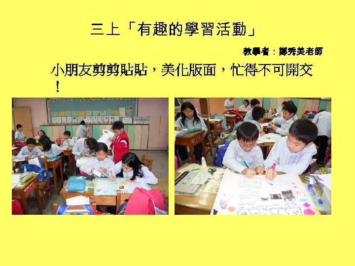 三上「有趣的學習活動」 教學者：鄭秀美老師 小朋友剪剪貼貼，美化版面，忙得不可開交 ！ 