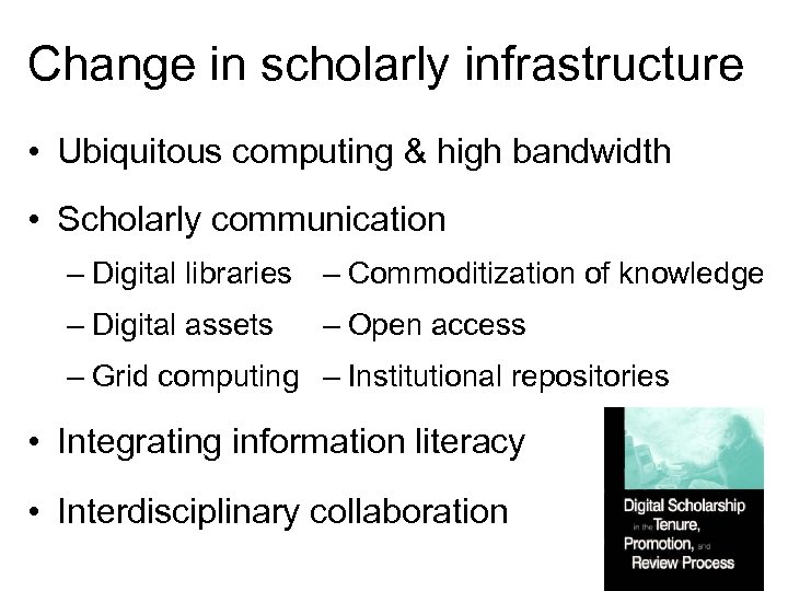 Change in scholarly infrastructure • Ubiquitous computing & high bandwidth • Scholarly communication –