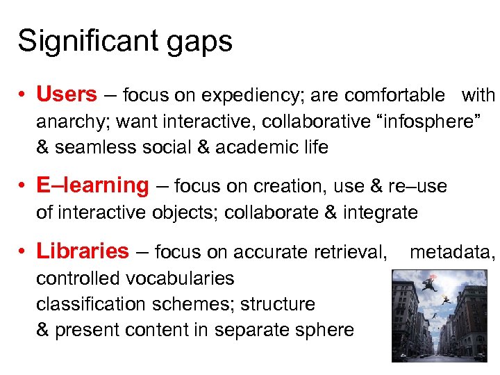 Significant gaps • Users – focus on expediency; are comfortable with anarchy; want interactive,