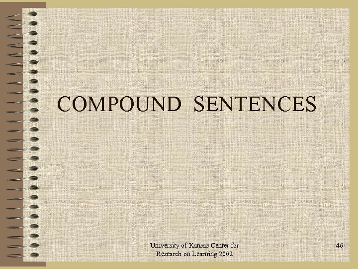 COMPOUND SENTENCES University of Kansas Center for Research on Learning 2002 46 