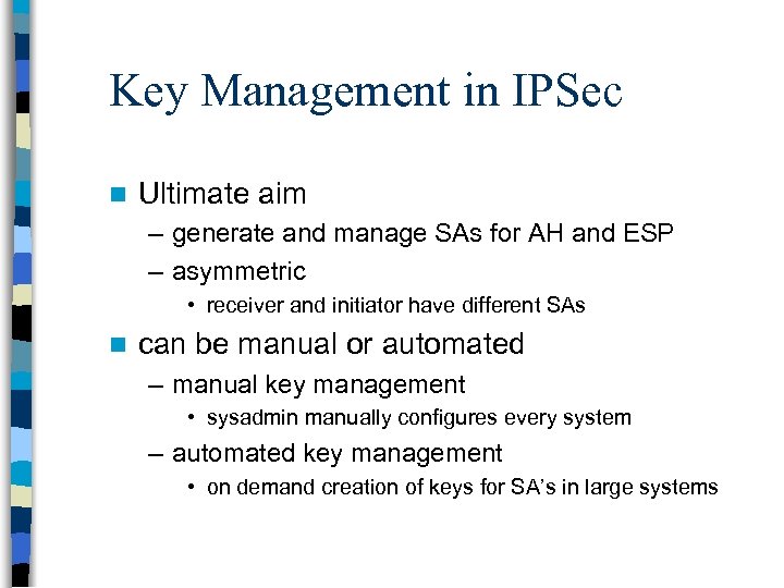 Key Management in IPSec n Ultimate aim – generate and manage SAs for AH