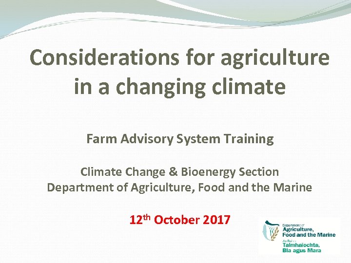 Considerations for agriculture in a changing climate Farm Advisory System Training Climate Change &