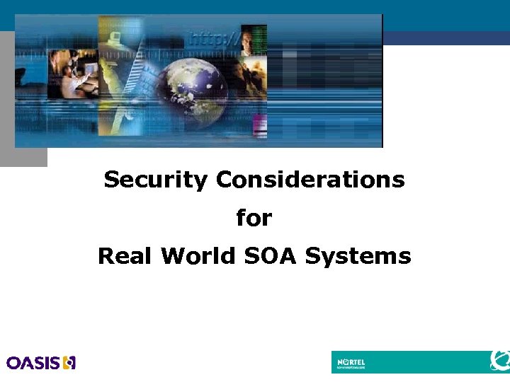 Security Considerations for Real World SOA Systems Dr. Alan Harbitter CTO, Nortel Government Solutions