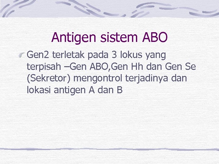 Antigen sistem ABO Gen 2 terletak pada 3 lokus yang terpisah –Gen ABO, Gen