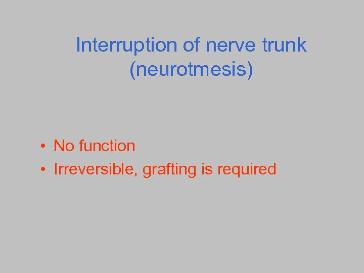 Interruption of nerve trunk (neurotmesis) • No function • Irreversible, grafting is required 