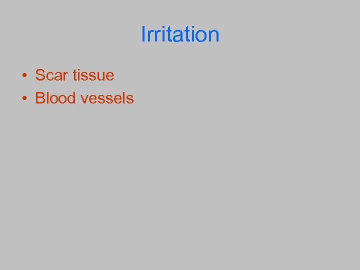 Irritation • Scar tissue • Blood vessels 