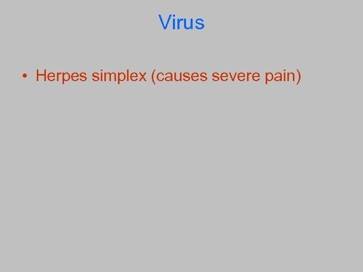 Virus • Herpes simplex (causes severe pain) 