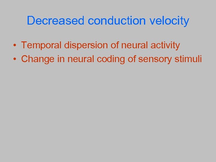 Decreased conduction velocity • Temporal dispersion of neural activity • Change in neural coding