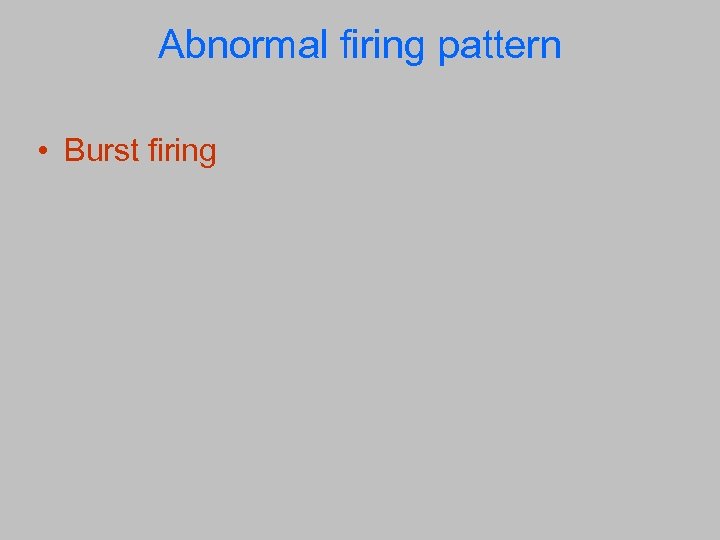 Abnormal firing pattern • Burst firing 