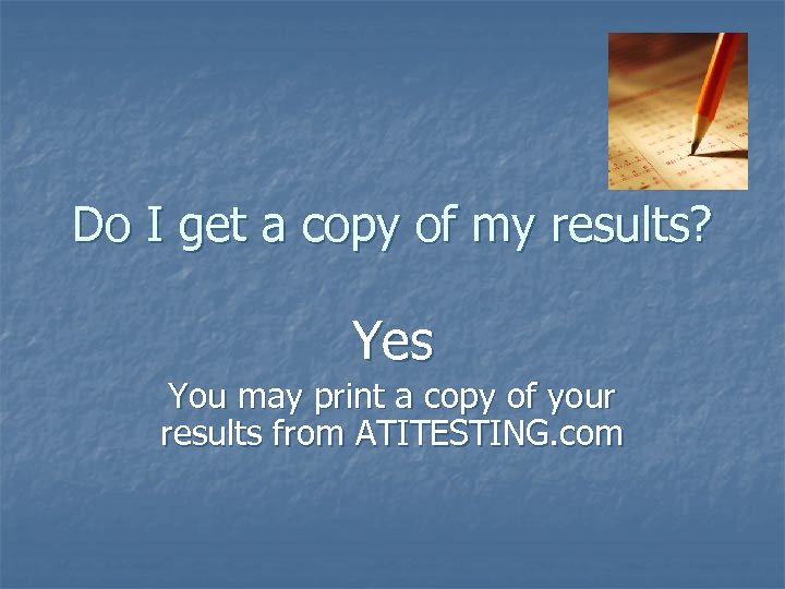 Do I get a copy of my results? Yes You may print a copy