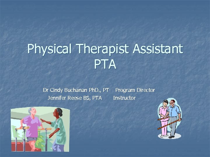 Physical Therapist Assistant PTA Dr Cindy Buchanan Ph. D. , PT Program Director Jennifer