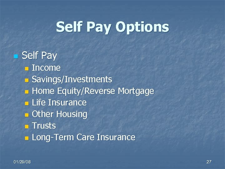 Self Pay Options n Self Pay Income n Savings/Investments n Home Equity/Reverse Mortgage n