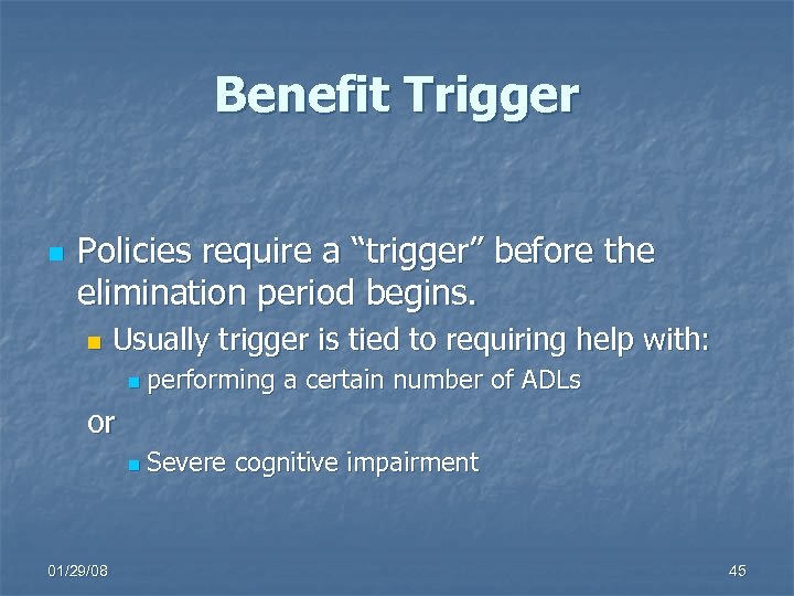 Benefit Trigger n Policies require a “trigger” before the elimination period begins. n Usually