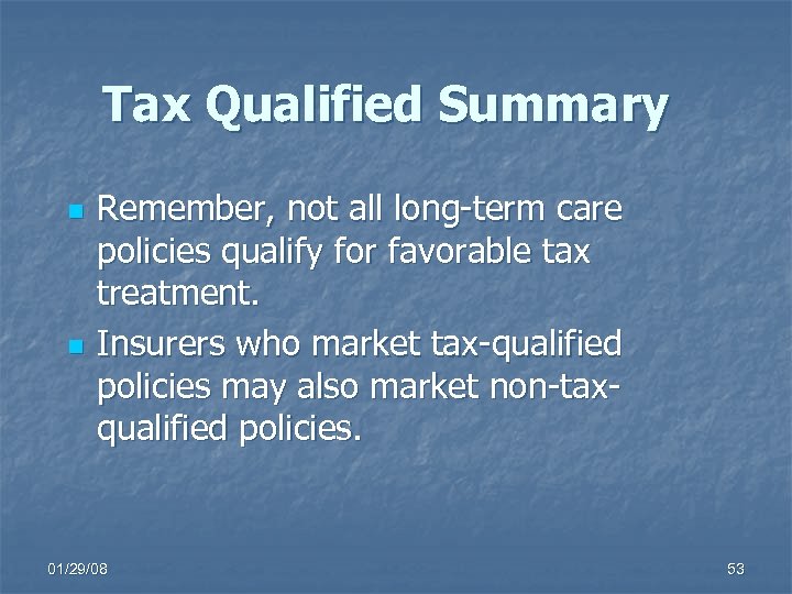 Tax Qualified Summary n n Remember, not all long-term care policies qualify for favorable