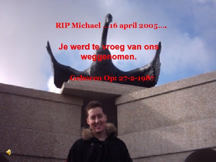 RIP Michael … 16 april 2005…. Je werd te vroeg van ons weggenomen. Geboren