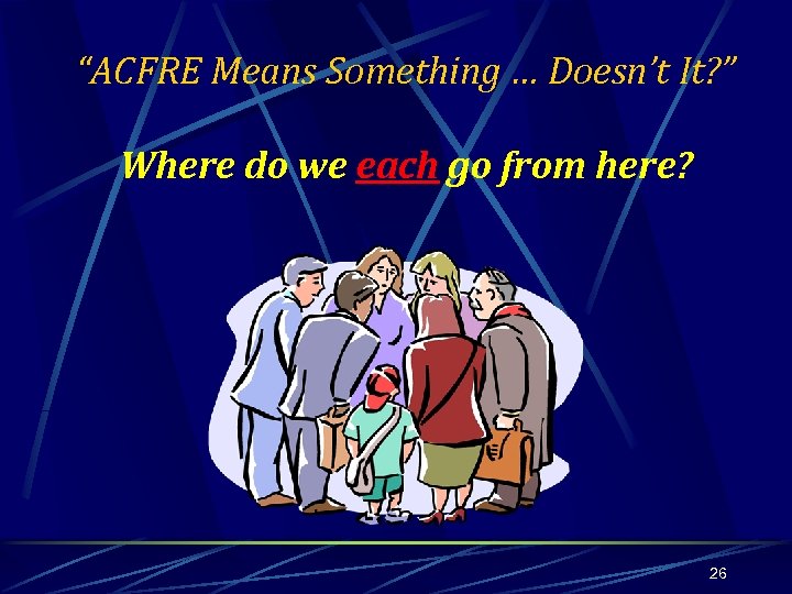 “ACFRE Means Something … Doesn’t It? ” Where do we each go from here?