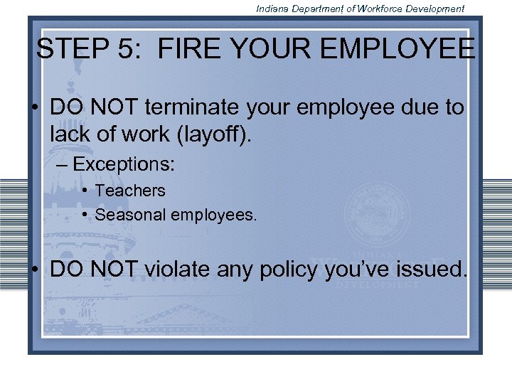 Indiana Department of Workforce Development STEP 5: FIRE YOUR EMPLOYEE • DO NOT terminate