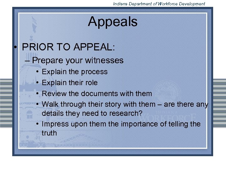 Indiana Department of Workforce Development Appeals • PRIOR TO APPEAL: – Prepare your witnesses